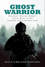 Ghost Warrior: The Real "Martin Blank": Green Beret in the Vietnam and Cold War Eras 