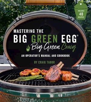 Mastering the Big Green Egg by Big Green Craig