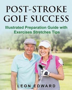 POST STROKE GOLF SUCCESS: Illustrated Preparation Guide with Exercises Stretches Tips