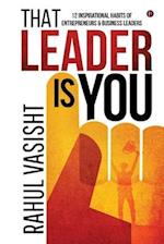 That Leader is You: 12 Inspirational Habits of Entrepreneurs & Business Leaders 