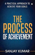 The process of achievement: A practical approach to achieve your goals 