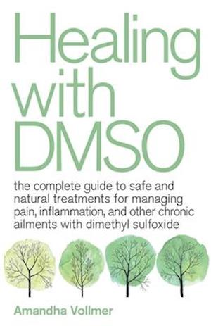 Healing with Dmso: The Complete Guide to Safe and Natural Treatments for Managing Pain, Inflammation, and Other Chronic Ailments with Dim