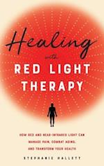 Healing with Red Light Therapy: How Red and Near-Infrared Light Can Manage Pain, Combat Aging, and Transform Your Health 