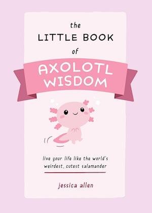The Little Book Of Axolotl Wisdom