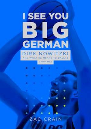 I See You Big German : Dirk Nowitzki and What He Means to Dallas (And Me)