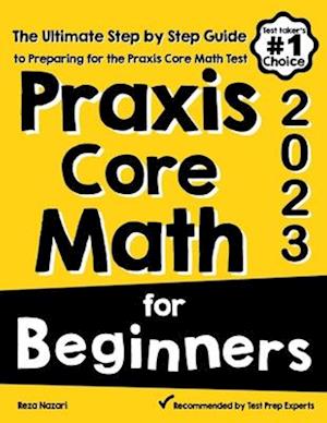 Praxis Core Math for Beginners: The Ultimate Step by Step Guide to Preparing for the Praxis Core Math Test