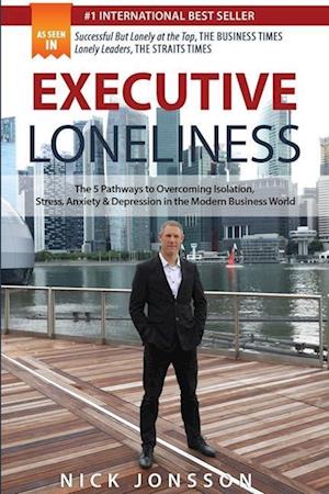 Executive Loneliness: The 5 Pathways to Overcoming Isolation, Stress, Anxiety & Depression in the Modern Business World