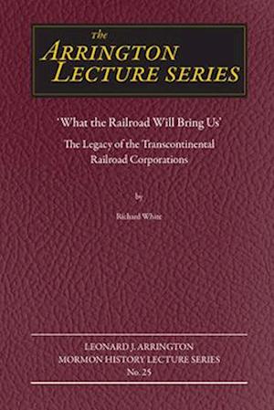 What the Railroad Will Bring Us: The Legacy of the Transcontinental Railroad Corporations