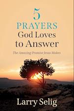 5 Prayers God Loves to Answer: The Amazing Promise Jesus Makes 