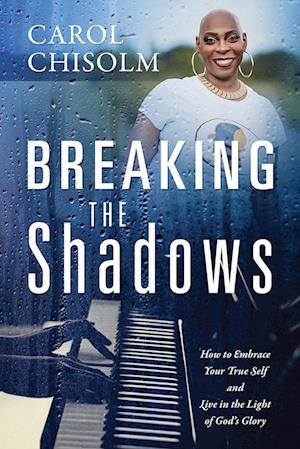 Breaking The Shadows: How to Embrace Your True Self and Live in the Light of God's Glory