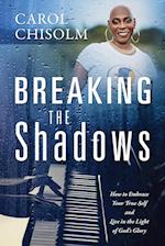 Breaking The Shadows: How to Embrace Your True Self and Live in the Light of God's Glory 