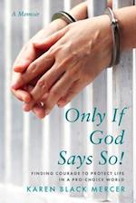 Only If God Says So!: Finding The Courage to Protect Life in a Pro-Choice World 
