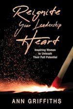 Reignite Your Leadership Heart: Inspiring Women to Unleash Their Full Potential 