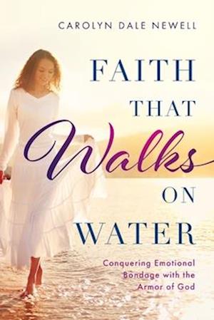 Faith that Walks on Water: Conquering Emotional Bondage with the Armor of God