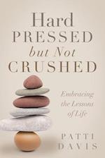 Hard Pressed but Not Crushed: Embracing the Lessons of Life 