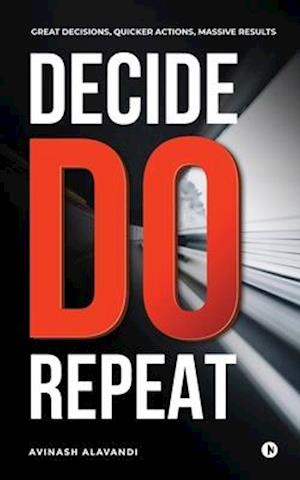 Decide. Do. Repeat: Great Decisions, Quicker Actions, Massive Results