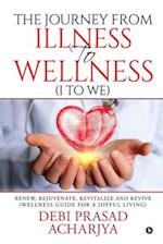 The Journey from Illness to Wellness (I to WE): Renew, Rejuvenate, Revitalize and Revive (Wellness Guide for a Joyful Living) 