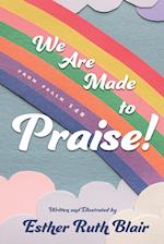 We Are Made to Praise!