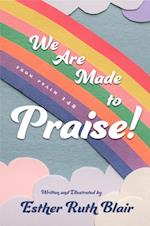 We Are Made to Praise!