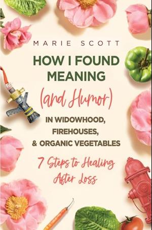 How I Found Meaning (And Humor) In Widowhood, Firehouses, & Organic Vegetables