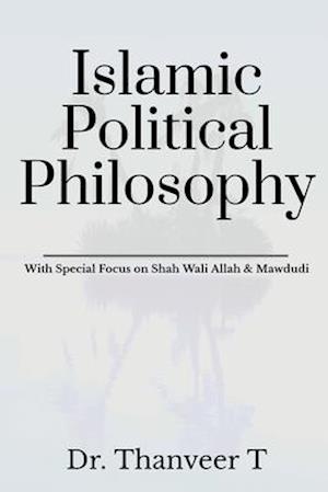 Islamic Political Philosophy: With Special Focus on Shah Wali Allah & Mawdudi