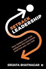 Setback Leadership: How leaders turn their setbacks into successes. And how you can, too! 