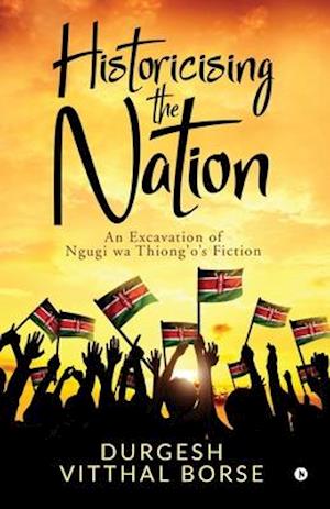 Historicising the Nation: An Excavation of Ngugi wa Thiong'o's Fiction