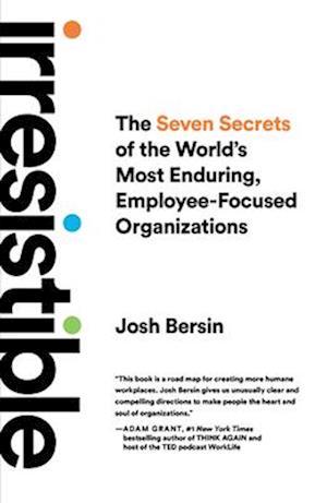 Irresistible : The Seven Secrets of the World's Most Enduring, Employee-Focused Organizations
