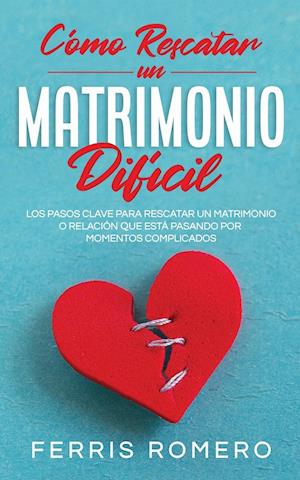 Cómo Rescatar un Matrimonio Difícil