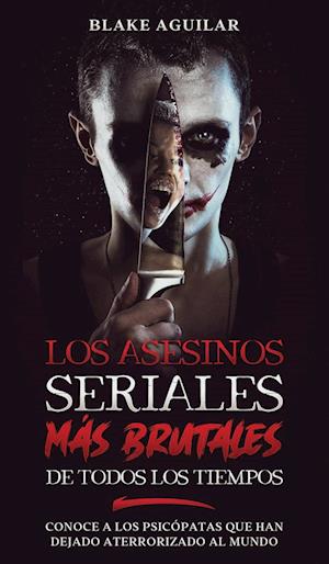 Los Asesinos Seriales más Brutales de Todos los Tiempos