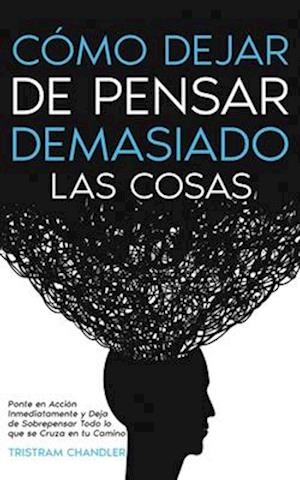 Cómo Dejar de Pensar Demasiado las Cosas