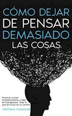 Cómo Dejar de Pensar Demasiado las Cosas