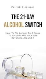 The 21-Day Alcohol Switch: How To No Longer Be A Slave To Alcohol And Your Life Revolving Around It 