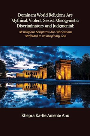 Dominant World Religions Are Mythical, Violent, Sexist, Misogynistic, Discriminatory and Judgmental