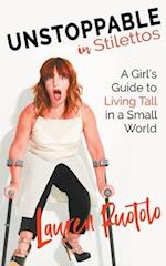 Unstoppable in Stilettos: A Girl's Guide to Living Tall in a Small World 