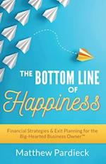 The Bottom Line of Happiness: Financial Strategies & Exit Planning for the Big Hearted Business Owner 