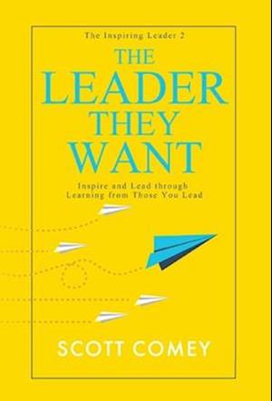 The Leader They Want: Inspire and Lead through Learning from Those You Lead