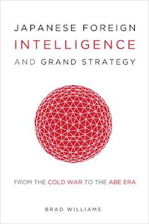 Japanese Foreign Intelligence and Grand Strategy : From the Cold War to the Abe Era