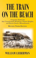 THE TRAIN ON THE BEACH: Forgotten Railroads that Transformed Winthrop, Orient Heights, and Revere Beach, Massachusetts 