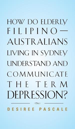 HOW DO ELDERLY FILIPINO-AUSTRALIANS LIVING IN SYDNEY UNDERSTAND AND COMMUNICATE THE TERM DEPRESSION?