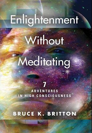 Enlightenment Without Meditating: 7 Adventures in High Consciousness