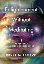 Enlightenment Without Meditating: 7 Adventures in High Consciousness 