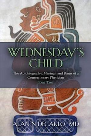 Wednesday's Child: The Autobiography, Musings, and Rants of a Contemporary Physician - Part Two