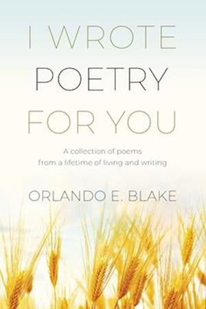 I Wrote Poetry for You: A collection of poems from a lifetime of living and writing