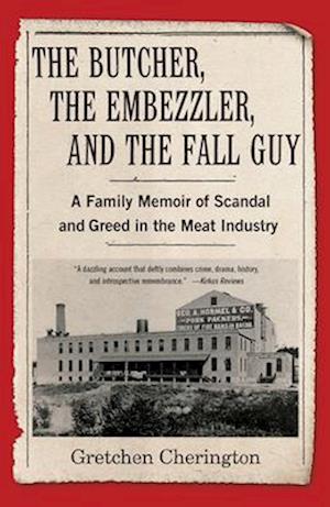 The Butcher, the Embezzler, and the Fall Guy : A Family Memoir of Scandal and Greed in the Meat Industry