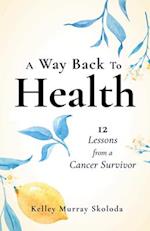 A Way Back to Health : 12 Lessons from a Cancer Survivor 