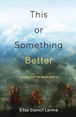 This or Something Better : A Memoir of Resilience 