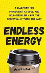 Endless Energy: A Blueprint for Productivity, Focus, and Self-Discipline - for the Perpetually Tired and Lazy 