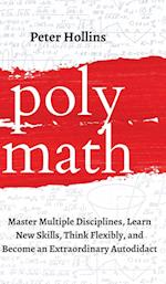 Polymath: Master Multiple Disciplines, Learn New Skills, Think Flexibly, and Become an Extraordinary Autodidact