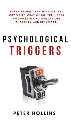 Psychological Triggers: Human Nature, Irrationality, and Why We Do What We Do. The Hidden Influences Behind Our Actions, Thoughts, and Behavio